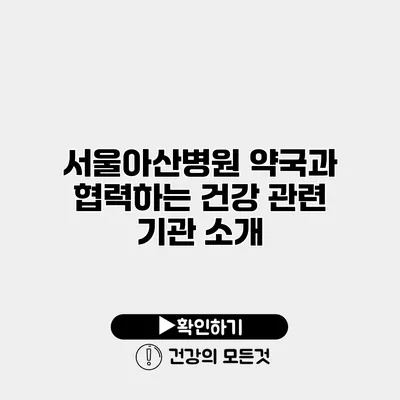 서울아산병원 약국과 협력하는 건강 관련 기관 소개