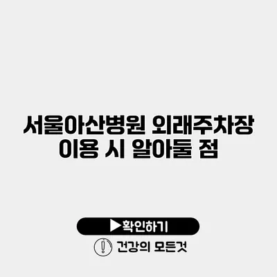 서울아산병원 외래주차장 이용 시 알아둘 점