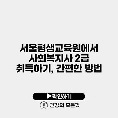 서울평생교육원에서 사회복지사 2급 취득하기, 간편한 방법