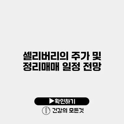 셀리버리의 주가 및 정리매매 일정 전망