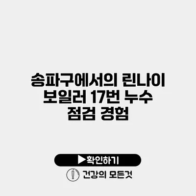 송파구에서의 린나이 보일러 17번 누수 점검 경험