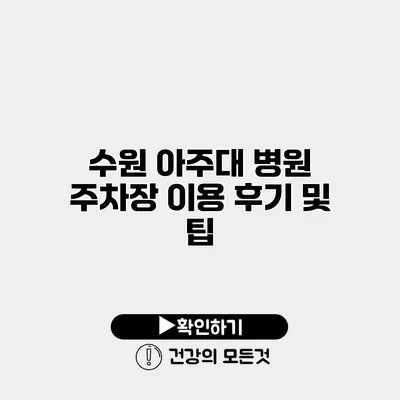 수원 아주대 병원 주차장 이용 후기 및 팁