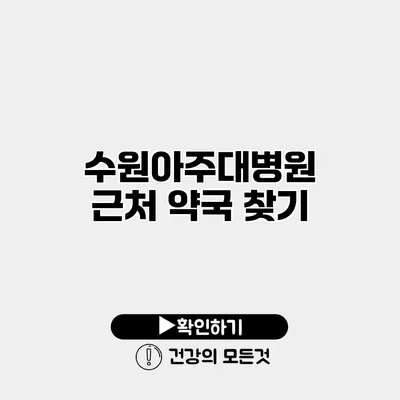 수원아주대병원 근처 약국 찾기