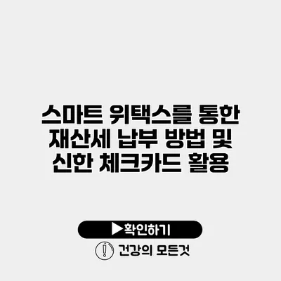 스마트 위택스를 통한 재산세 납부 방법 및 신한 체크카드 활용