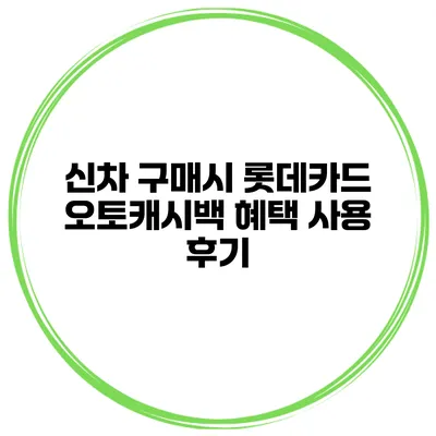 신차 구매시 롯데카드 오토캐시백 혜택 사용 후기