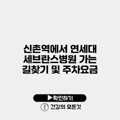 신촌역에서 연세대 세브란스병원 가는 길찾기 및 주차요금