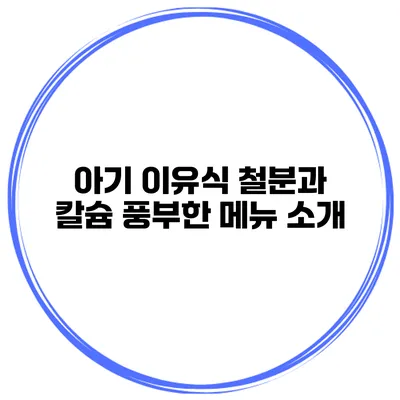 아기 이유식 철분과 칼슘 풍부한 메뉴 소개