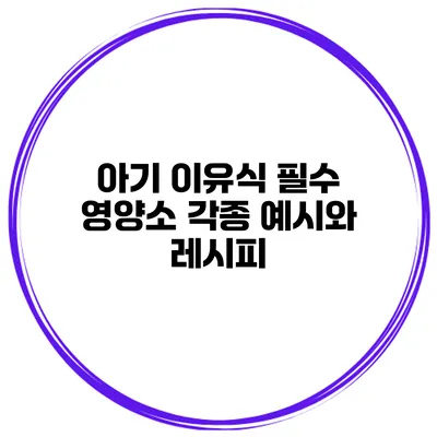 아기 이유식 필수 영양소 각종 예시와 레시피