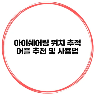 아이쉐어링 위치 추적 어플 추천 및 사용법