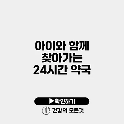 아이와 함께 찾아가는 24시간 약국