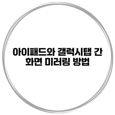 아이패드와 갤럭시탭 간 화면 미러링 방법