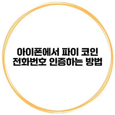 아이폰에서 파이 코인 전화번호 인증하는 방법