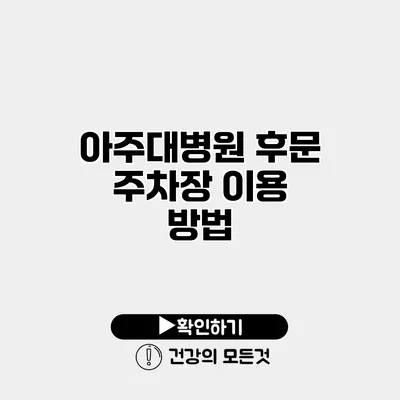 아주대병원 후문 주차장 이용 방법
