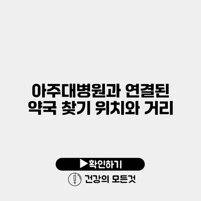 아주대병원과 연결된 약국 찾기 위치와 거리