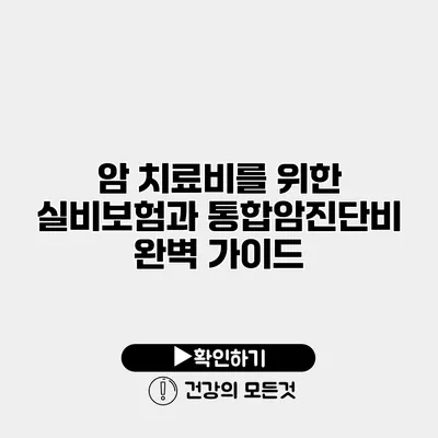 암 치료비를 위한 실비보험과 통합암진단비 완벽 가이드