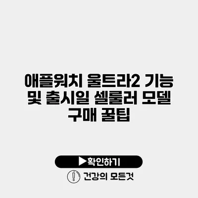 애플워치 울트라2 기능 및 출시일 셀룰러 모델 구매 꿀팁