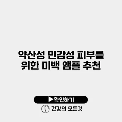 약산성 민감성 피부를 위한 미백 앰플 추천