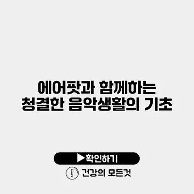 에어팟과 함께하는 청결한 음악생활의 기초
