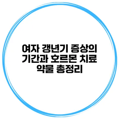 여자 갱년기 증상의 기간과 호르몬 치료 약물 총정리