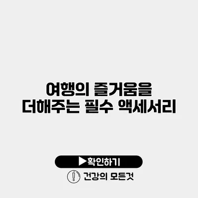 여행의 즐거움을 더해주는 필수 액세서리