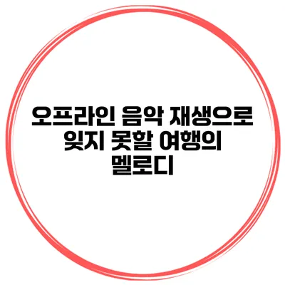 오프라인 음악 재생으로 잊지 못할 여행의 멜로디