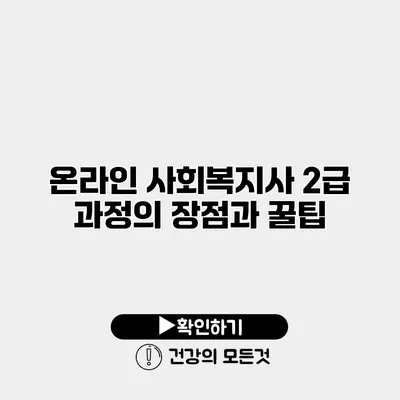 온라인 사회복지사 2급 과정의 장점과 꿀팁