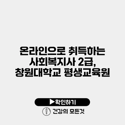 온라인으로 취득하는 사회복지사 2급, 창원대학교 평생교육원