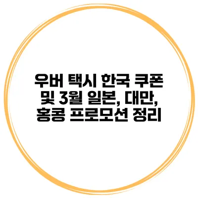 우버 택시 한국 쿠폰 및 3월 일본, 대만, 홍콩 프로모션 정리