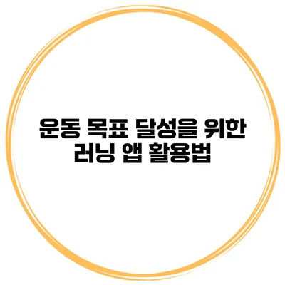 운동 목표 달성을 위한 러닝 앱 활용법