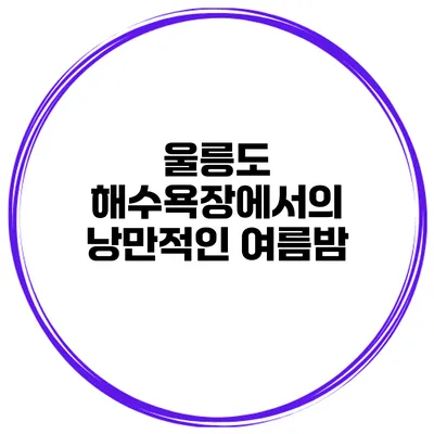 울릉도 해수욕장에서의 낭만적인 여름밤
