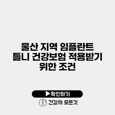 울산 지역 임플란트 틀니 건강보험 적용받기 위한 조건