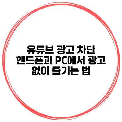 유튜브 광고 차단 핸드폰과 PC에서 광고 없이 즐기는 법