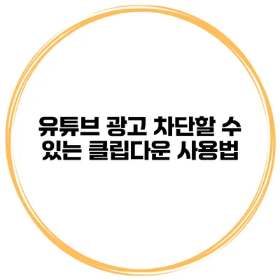 유튜브 광고 차단할 수 있는 클립다운 사용법