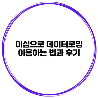 이심으로 데이터로밍 이용하는 법과 후기