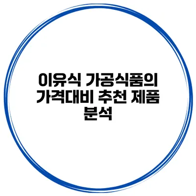 이유식 가공식품의 가격대비 추천 제품 분석