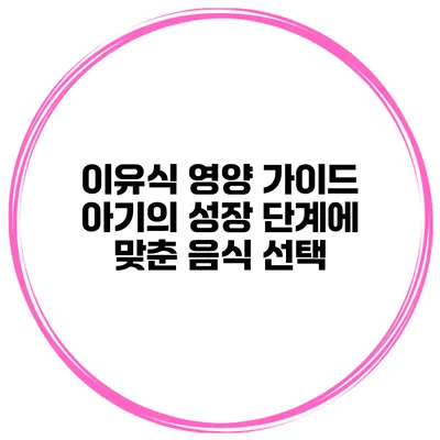 이유식 영양 가이드 아기의 성장 단계에 맞춘 음식 선택