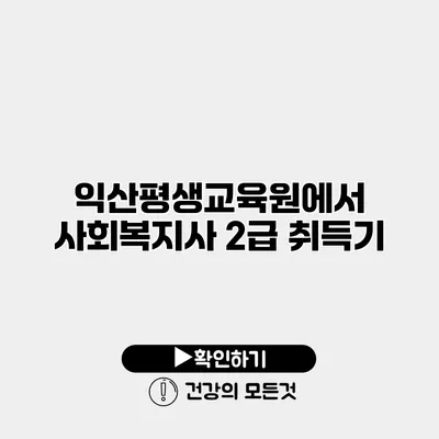 익산평생교육원에서 사회복지사 2급 취득기