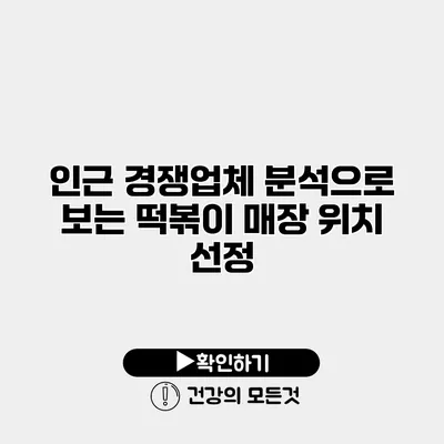 인근 경쟁업체 분석으로 보는 떡볶이 매장 위치 선정