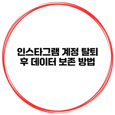 인스타그램 계정 탈퇴 후 데이터 보존 방법