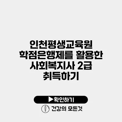 인천평생교육원 학점은행제를 활용한 사회복지사 2급 취득하기