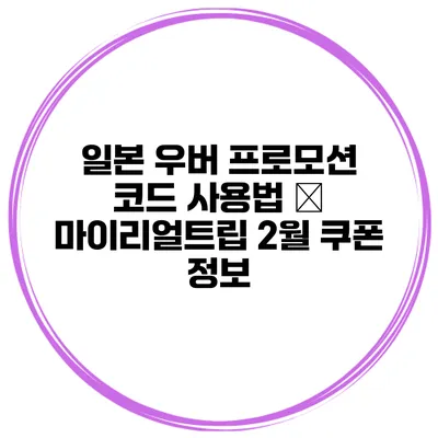일본 우버 프로모션 코드 사용법 – 마이리얼트립 2월 쿠폰 정보