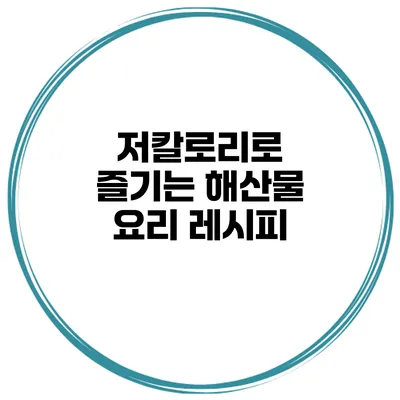 저칼로리로 즐기는 해산물 요리 레시피