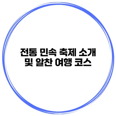 전통 민속 축제 소개 및 알찬 여행 코스