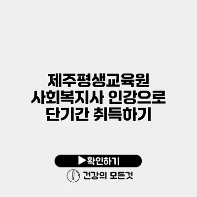 제주평생교육원 사회복지사 인강으로 단기간 취득하기