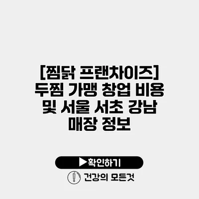 [찜닭 프랜차이즈] 두찜 가맹 창업 비용 및 서울 서초 강남 매장 정보