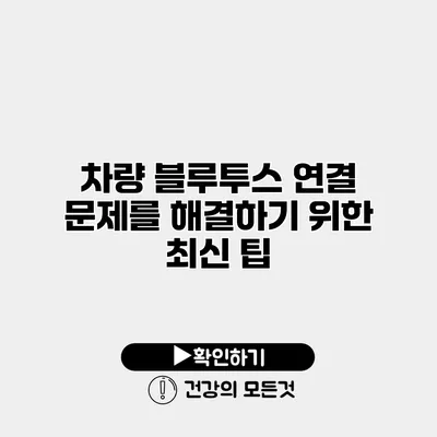 차량 블루투스 연결 문제를 해결하기 위한 최신 팁
