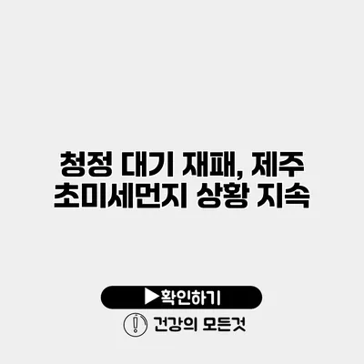 청정 대기 재패, 제주 초미세먼지 상황 지속