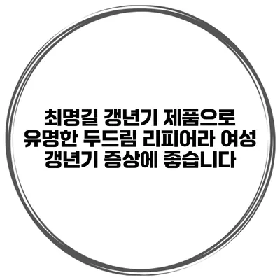 최명길 갱년기 제품으로 유명한 두드림 리피어라 여성 갱년기 증상에 좋습니다