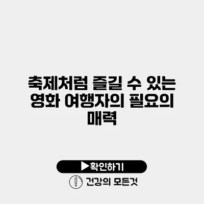 축제처럼 즐길 수 있는 영화 의 매력