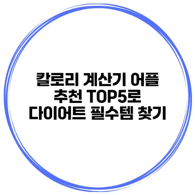 칼로리 계산기 어플 추천 TOP5로 다이어트 필수템 찾기